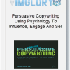 Persuasive Copywriting Using Psychology To Influence Engage And Sell