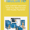 LOW CONTENT MASTERY Flood Your Bank Account With Royalty Payments