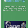 JAY MORRISON – 12 Step Real Estate Entrepreneur and Business Owner Crash Course
