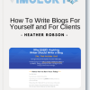 Heather Robson How To Write Blogs For Yourself and For Clients