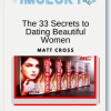 Matt Cross- The 33 Secrets to Dating Beautiful Women
